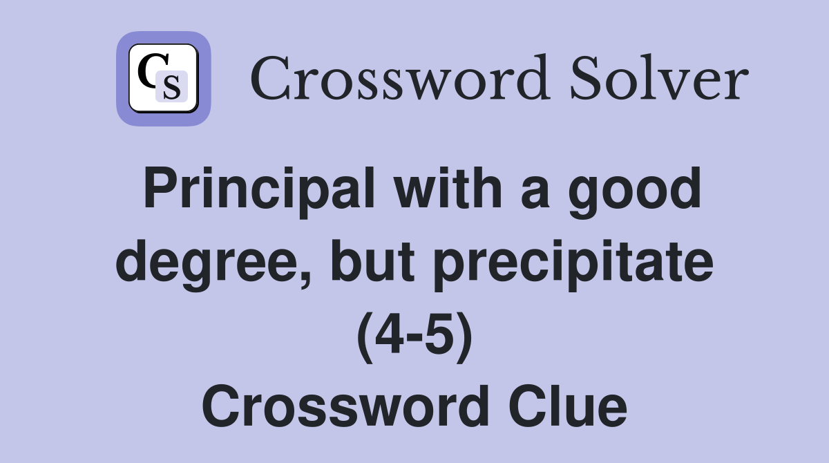 Principal with a good degree, but precipitate (4-5) Crossword Clue