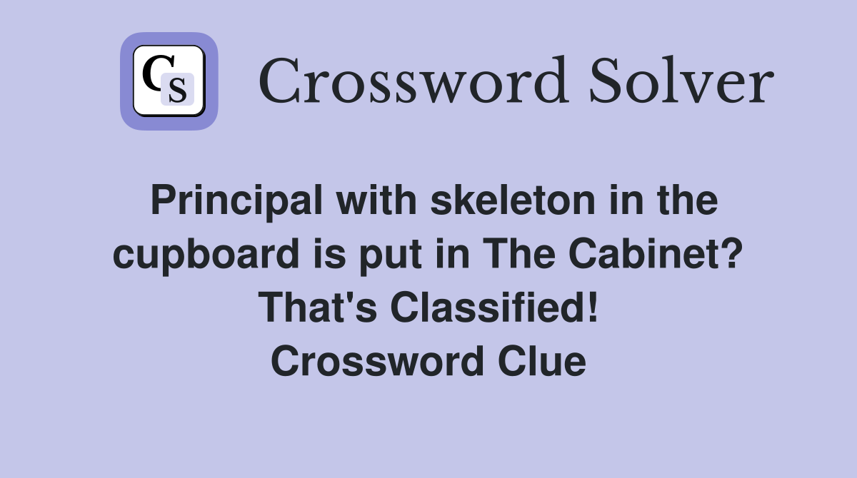 Principal with skeleton in the cupboard is put in The Cabinet? That's Classified! Crossword Clue