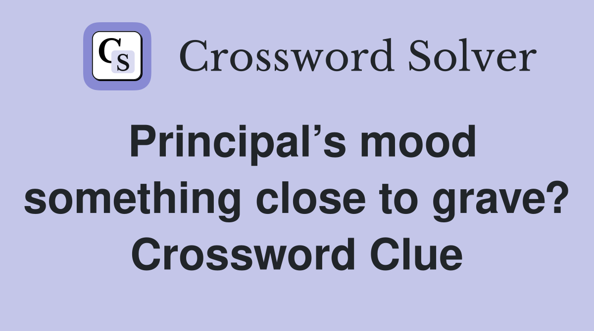 Principal’s mood something close to grave? Crossword Clue