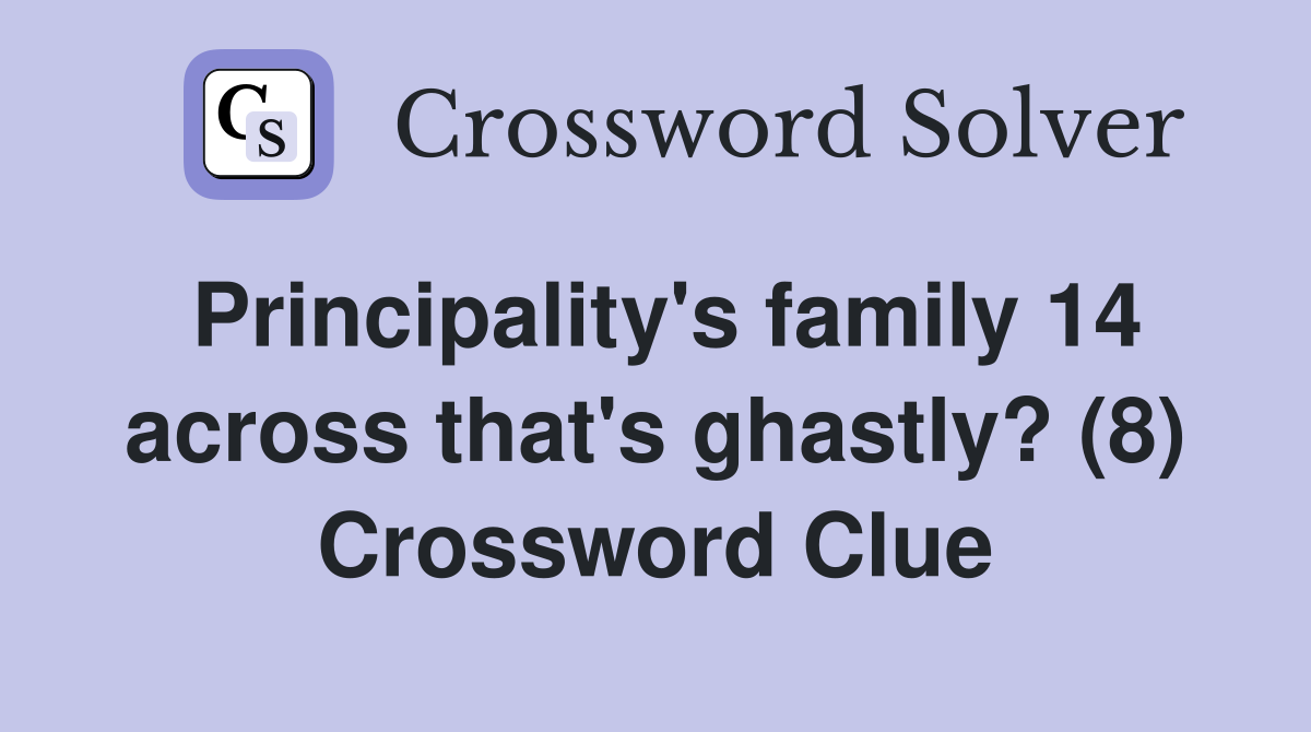 Principality's family 14 across that's ghastly? (8) Crossword Clue