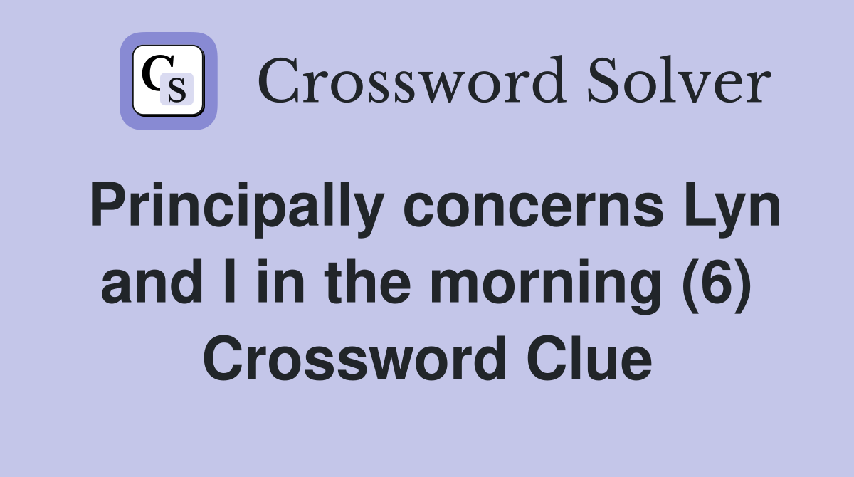 Principally concerns Lyn and I in the morning (6) Crossword Clue