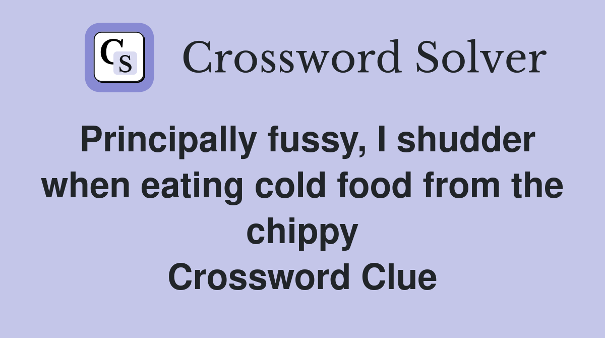 Principally fussy, I shudder when eating cold food from the chippy Crossword Clue