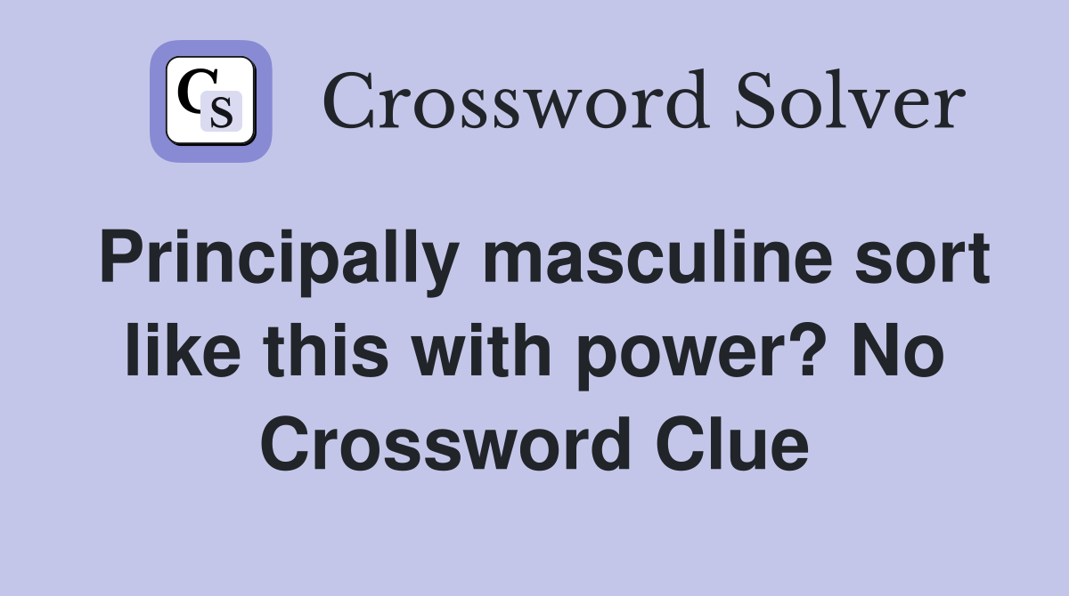 Principally masculine sort like this with power? No Crossword Clue