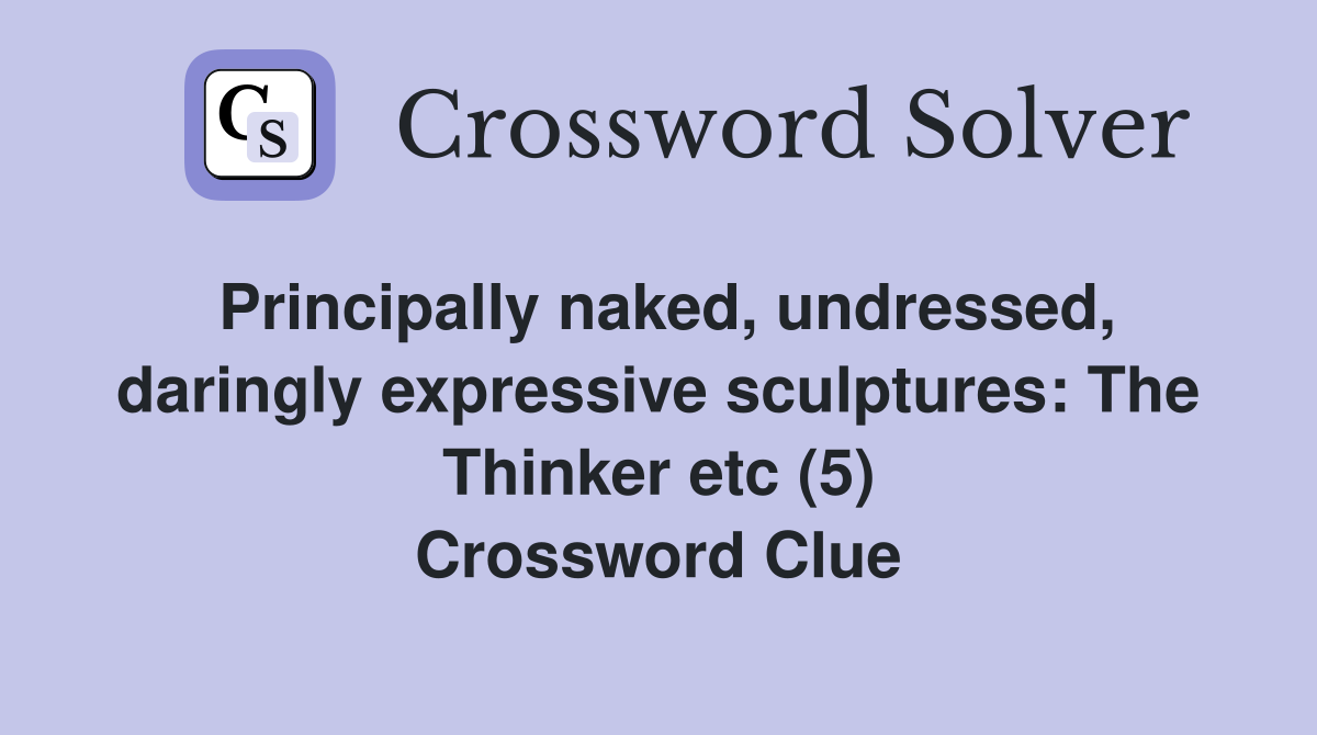 Principally naked, undressed, daringly expressive sculptures: The Thinker etc (5) Crossword Clue