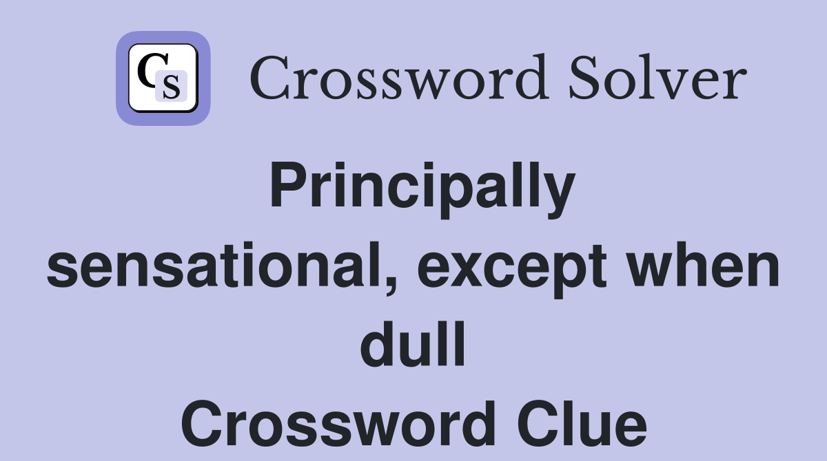 Principally sensational, except when dull Crossword Clue