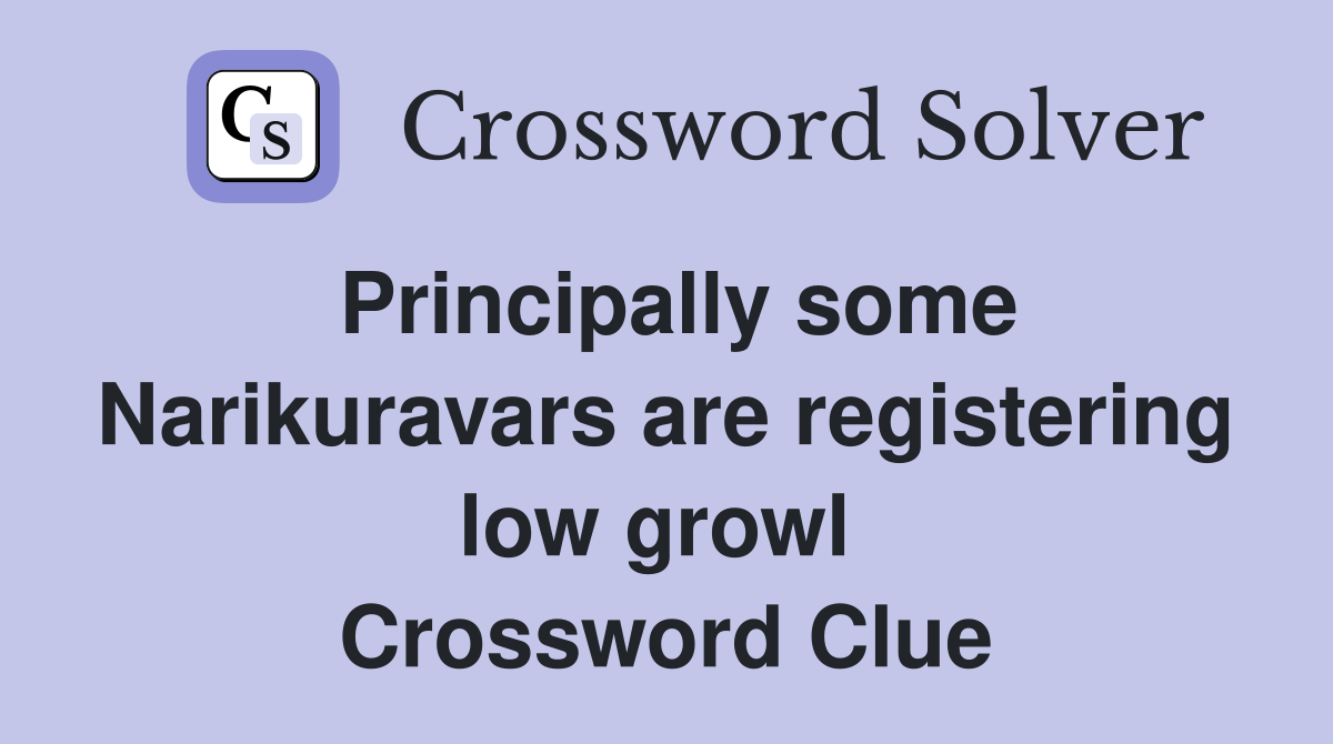 Principally some Narikuravars are registering low growl  Crossword Clue
