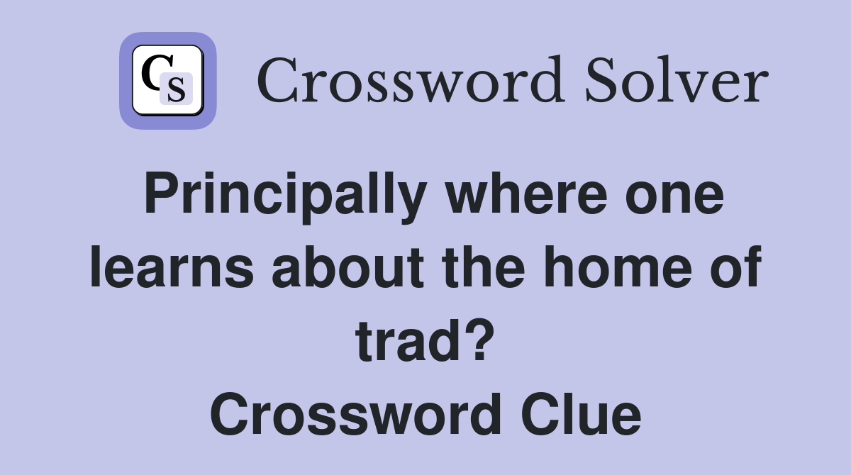 Principally where one learns about the home of trad? Crossword Clue
