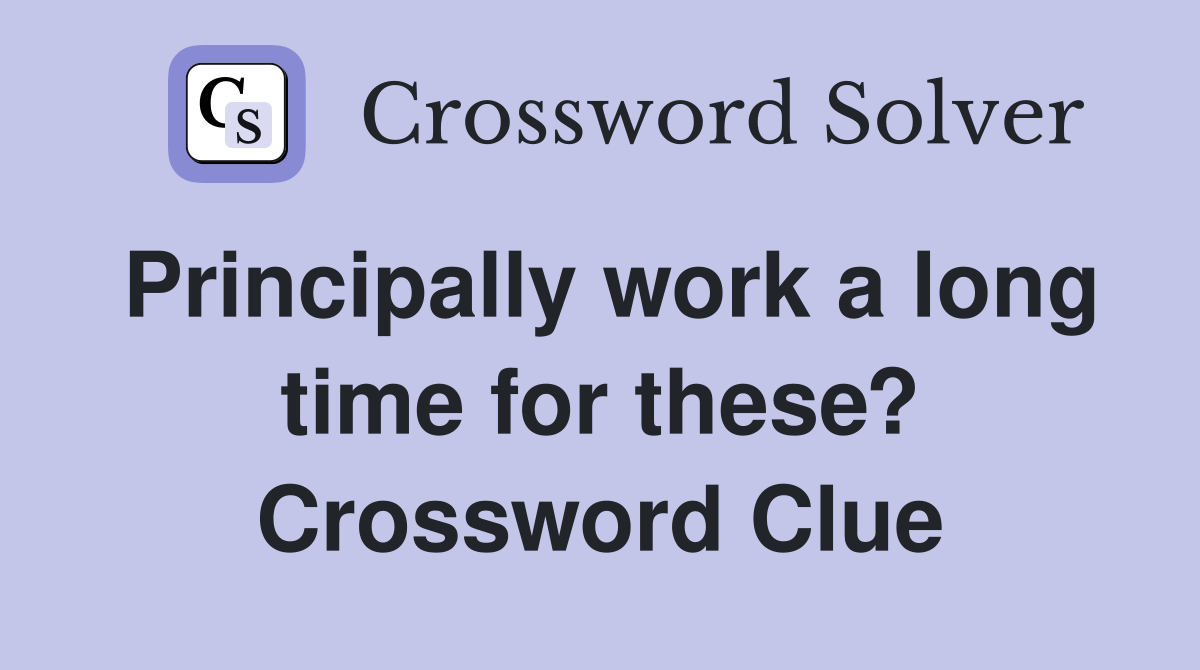 Principally work a long time for these? Crossword Clue