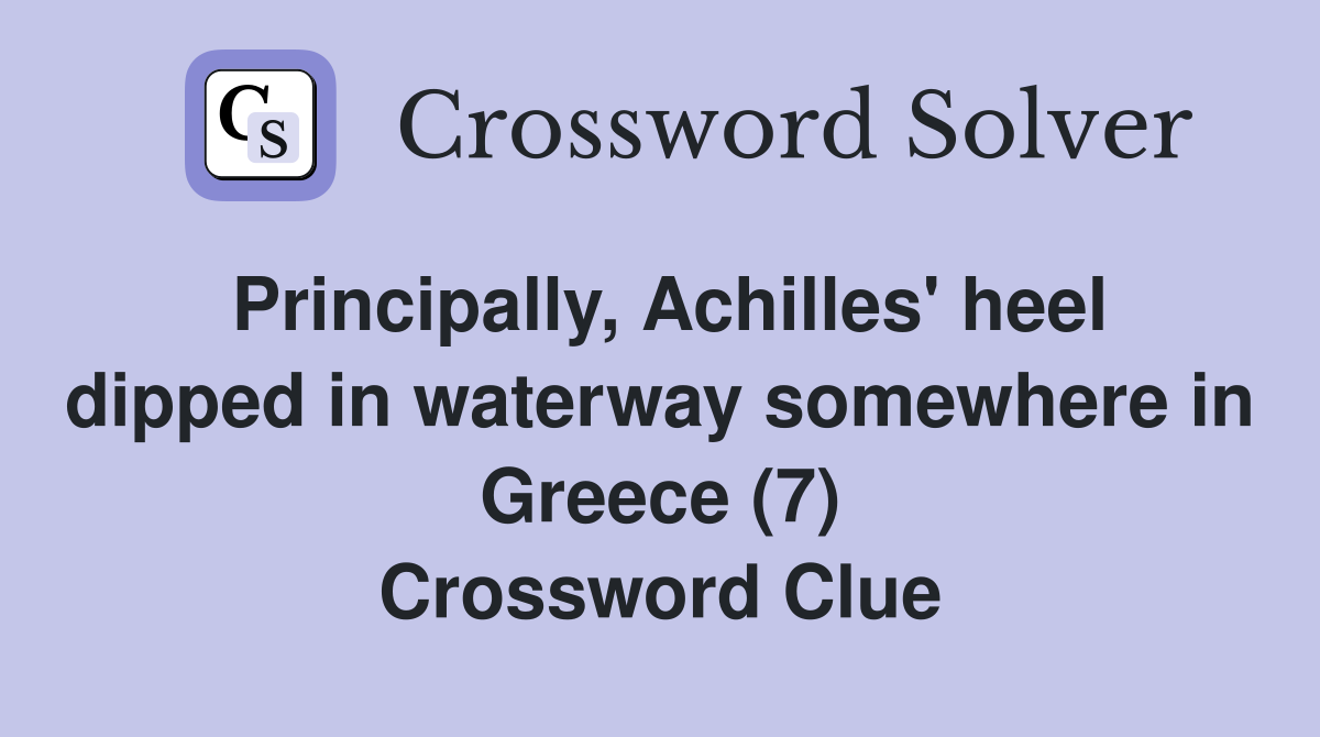 Principally, Achilles' heel dipped in waterway somewhere in Greece (7) Crossword Clue