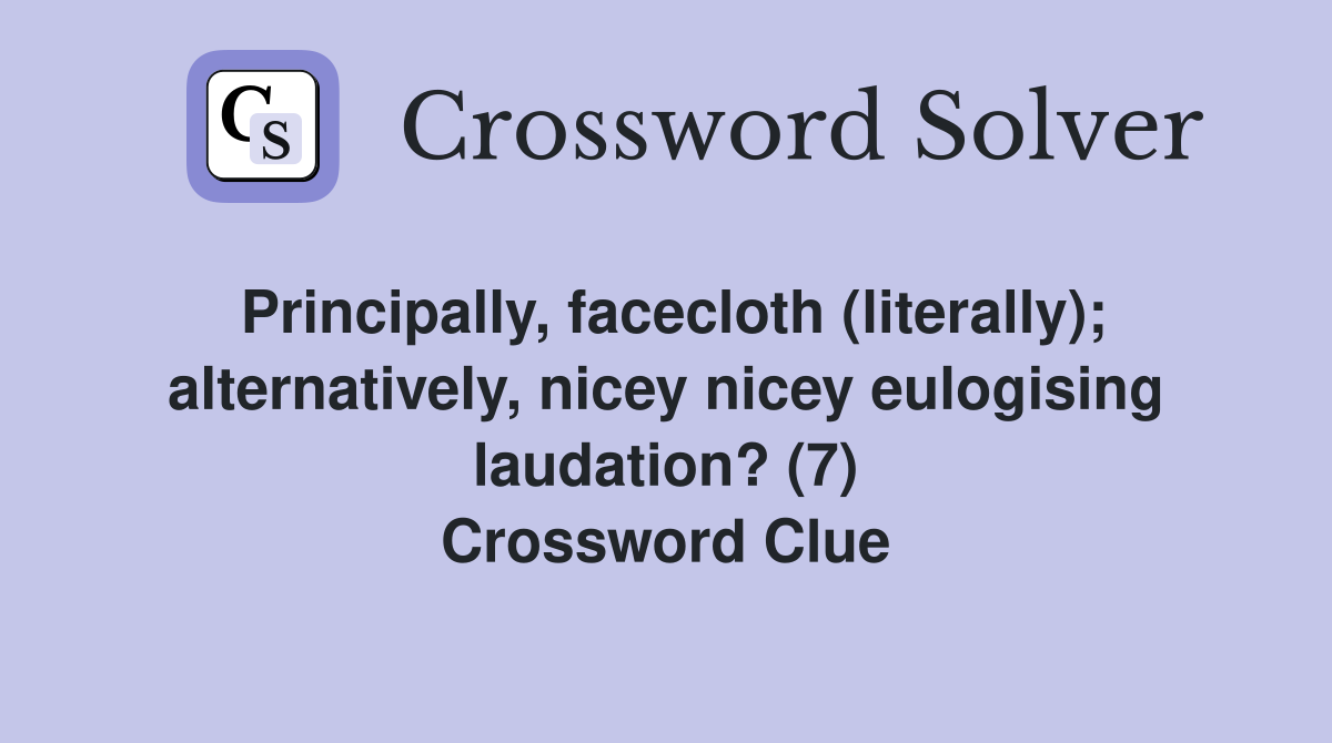 Principally, facecloth (literally); alternatively, nicey nicey eulogising laudation? (7) Crossword Clue
