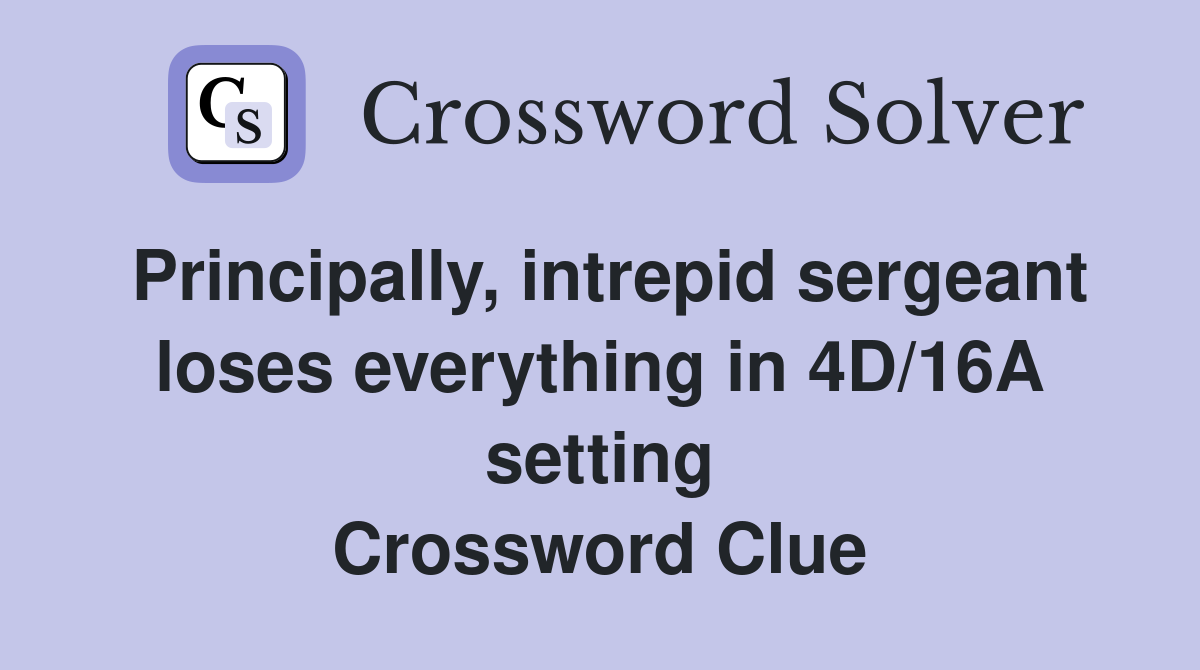 Principally, intrepid sergeant loses everything in 4D/16A setting Crossword Clue