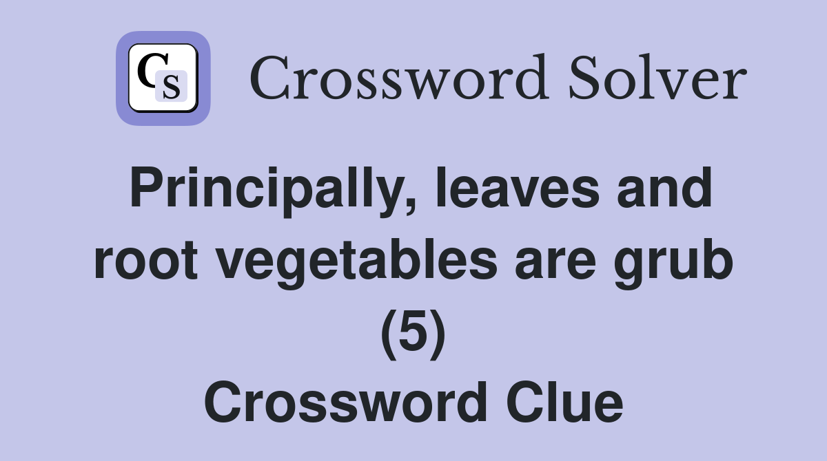 Principally, leaves and root vegetables are grub (5) Crossword Clue