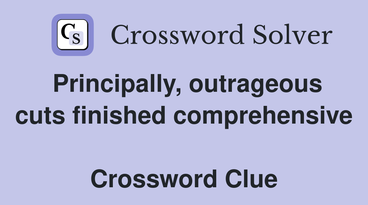 Principally, outrageous cuts finished comprehensive  Crossword Clue