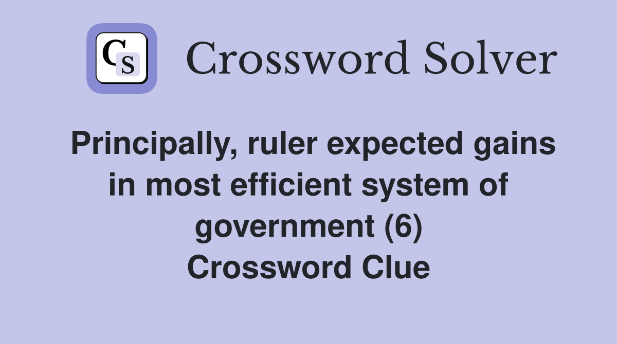 Principally, ruler expected gains in most efficient system of government (6) Crossword Clue