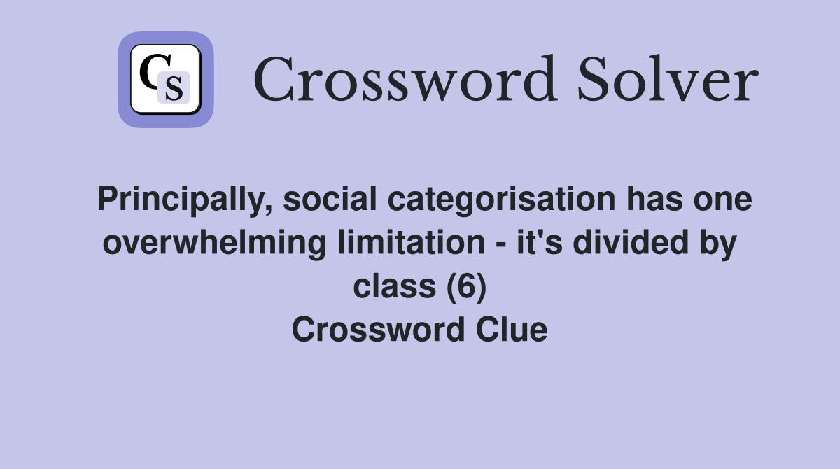 Principally, social categorisation has one overwhelming limitation - it's divided by class (6) Crossword Clue