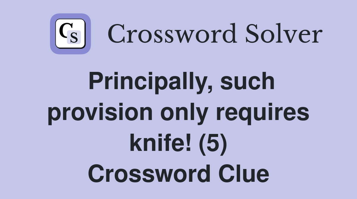 Principally, such provision only requires knife! (5) Crossword Clue