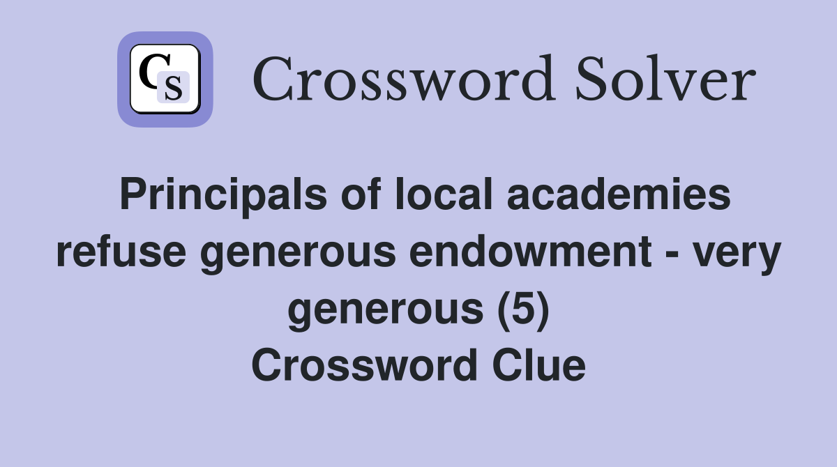 Principals of local academies refuse generous endowment - very generous (5) Crossword Clue