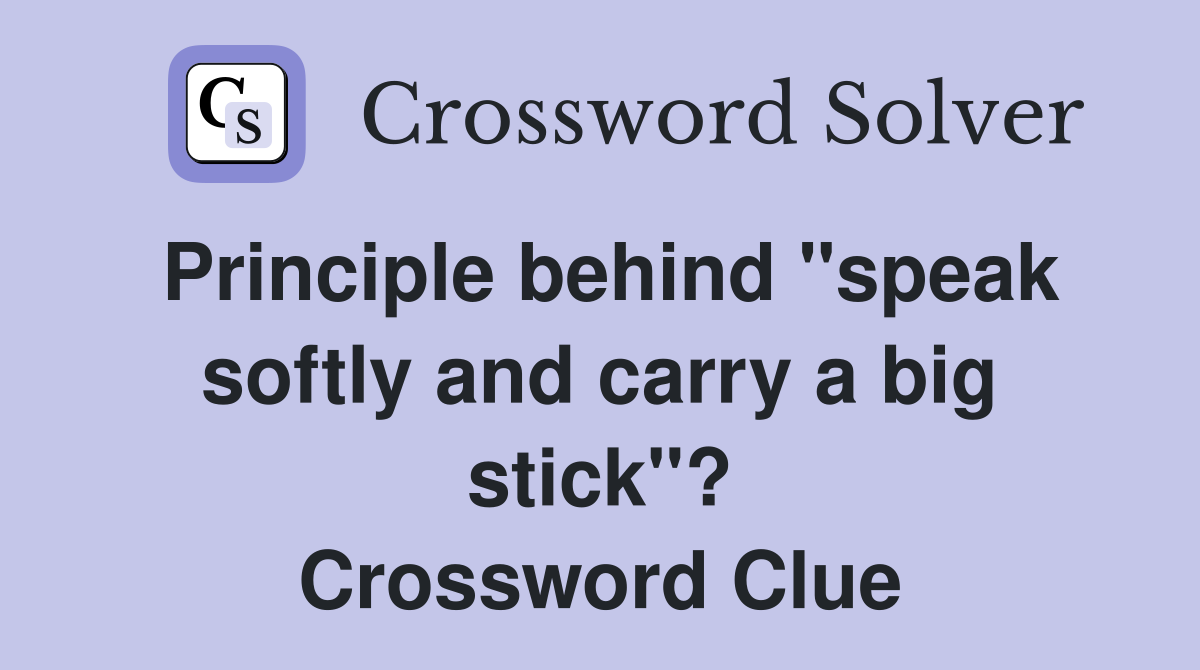Principle behind "speak softly and carry a big stick"? Crossword Clue