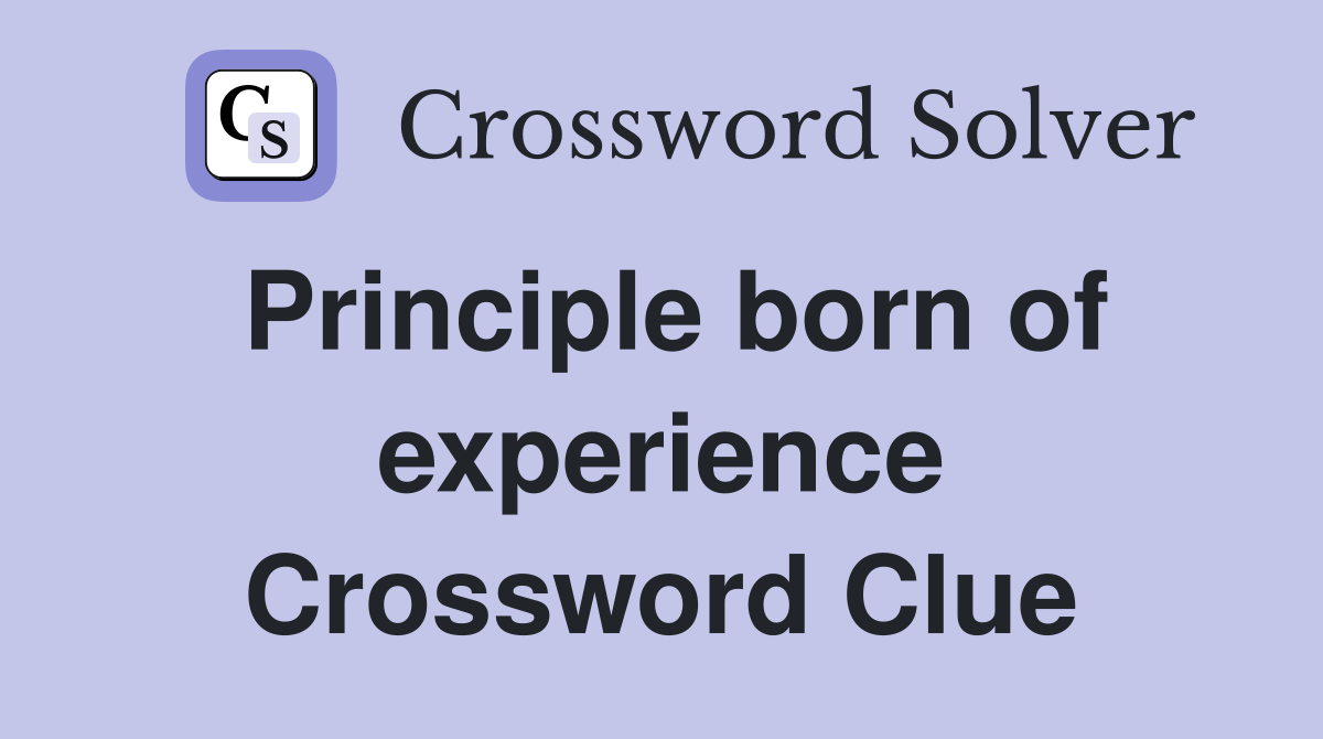 Principle born of experience Crossword Clue