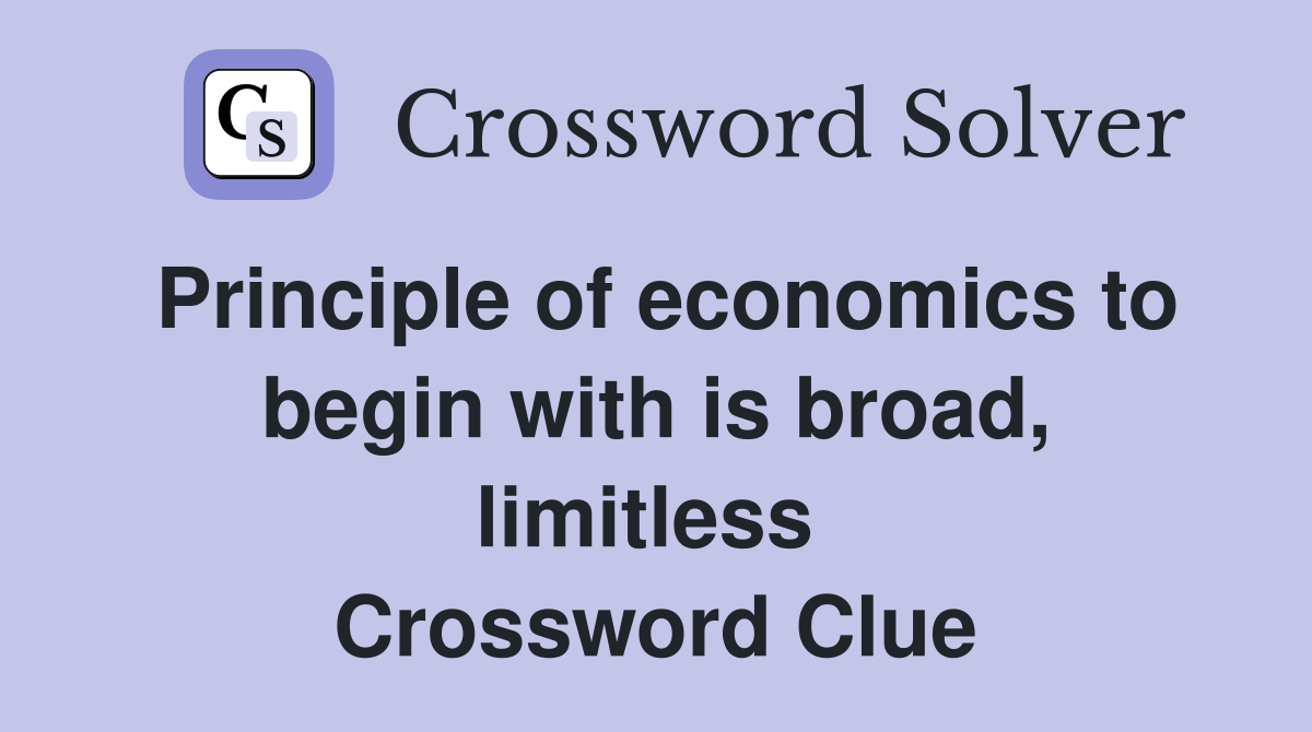 Principle of economics to begin with is broad, limitless  Crossword Clue