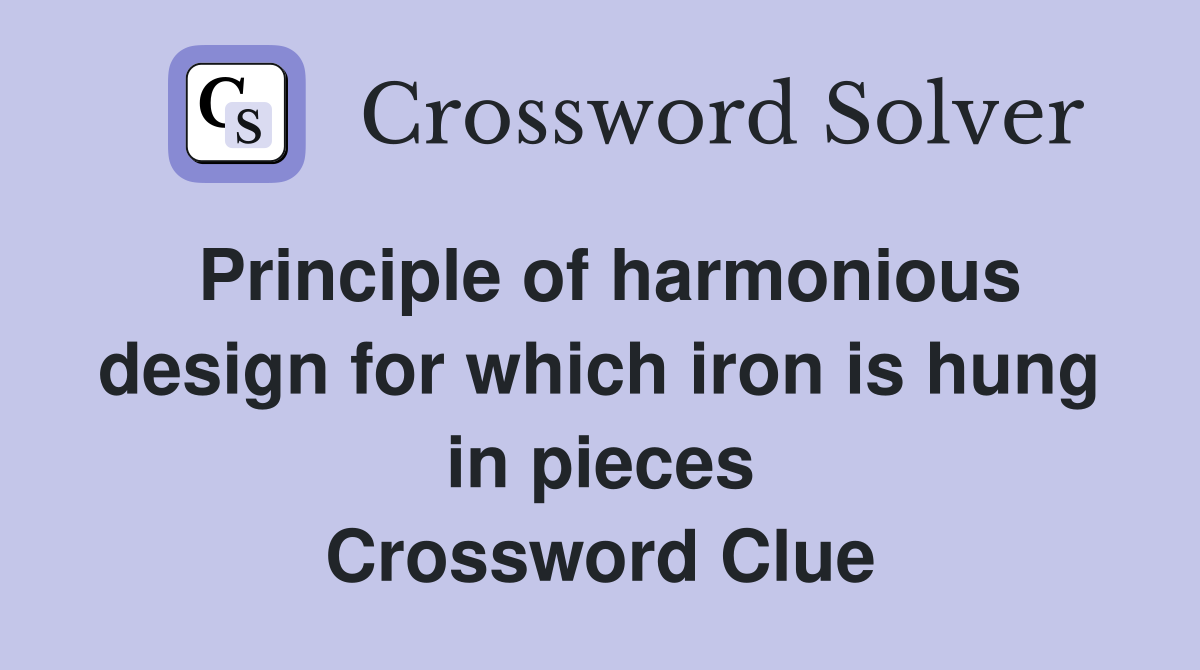 Principle of harmonious design for which iron is hung in pieces Crossword Clue