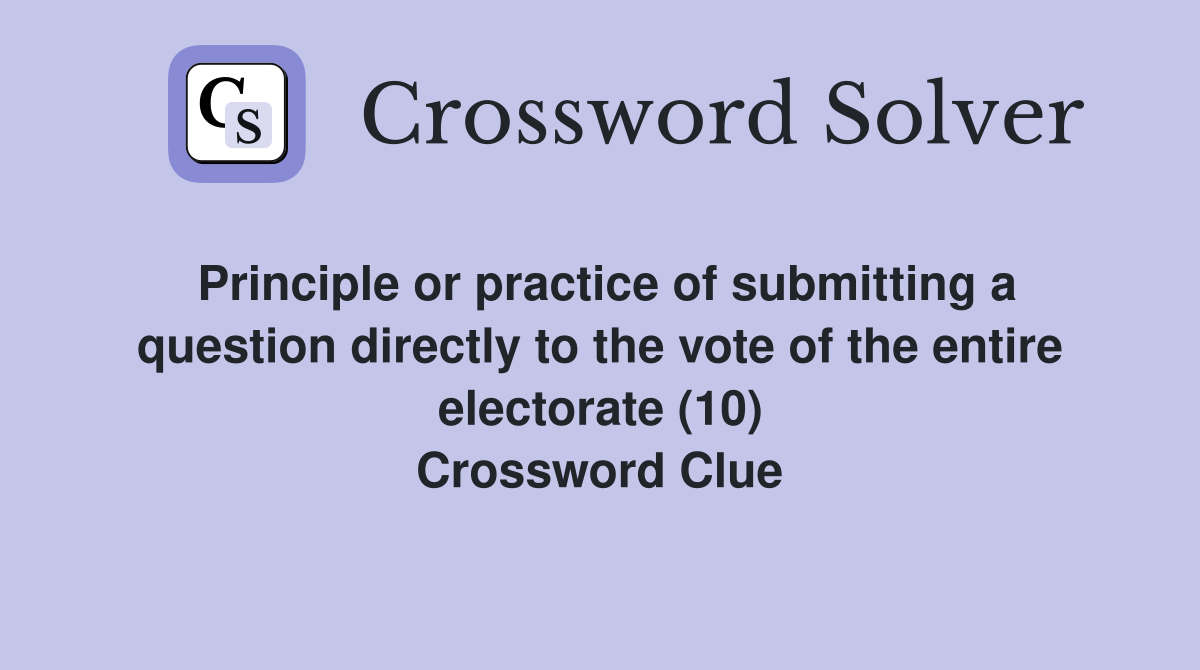 Principle or practice of submitting a question directly to the vote of the entire electorate (10) Crossword Clue