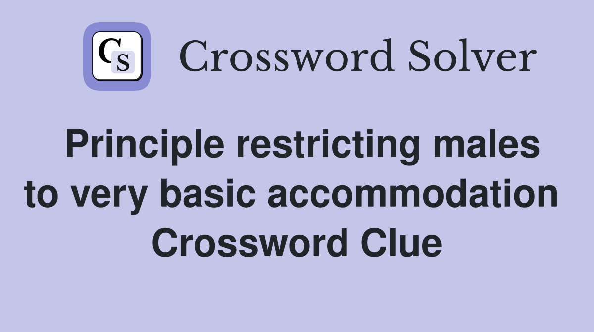 Principle restricting males to very basic accommodation  Crossword Clue