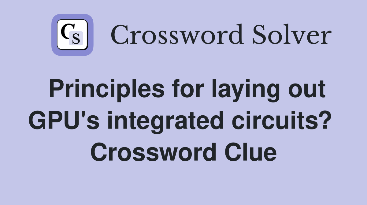 Principles for laying out GPU's integrated circuits?  Crossword Clue