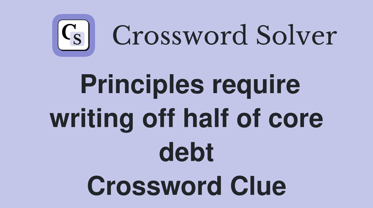 Principles require writing off half of core debt Crossword Clue