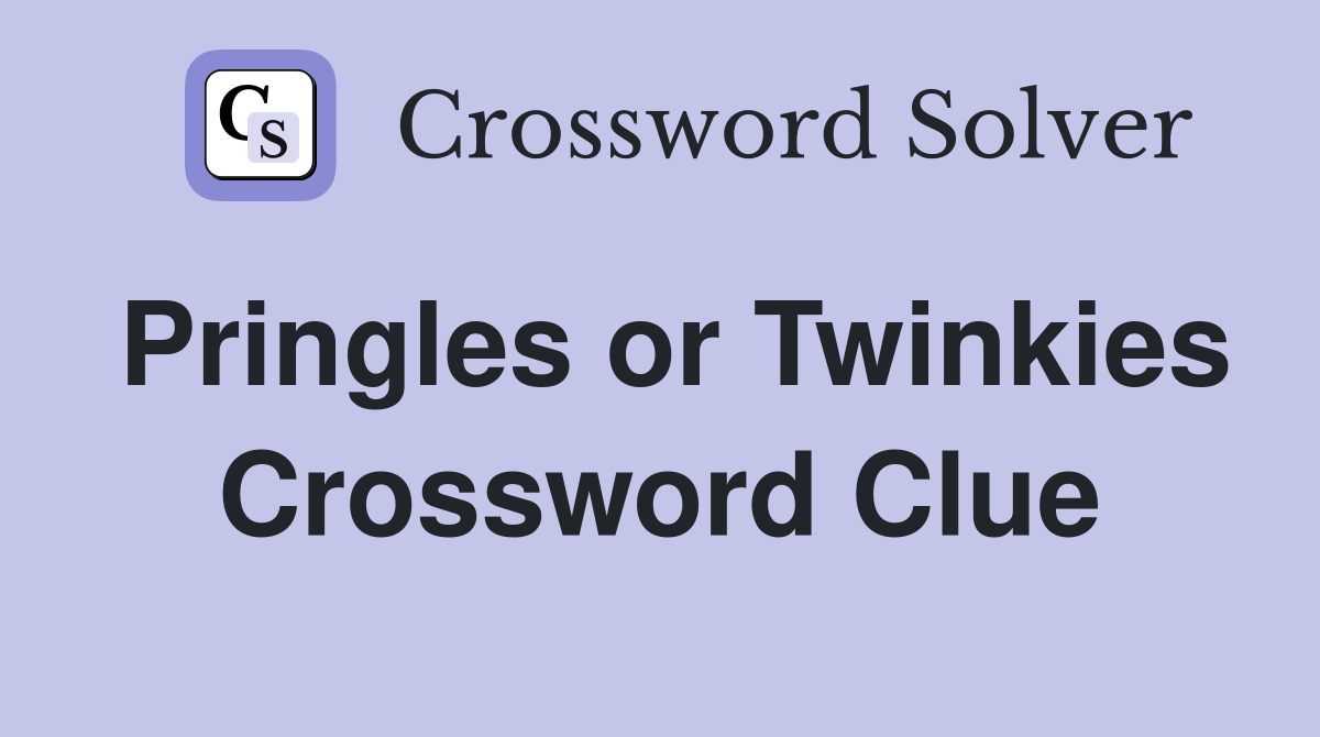 Pringles or Twinkies Crossword Clue