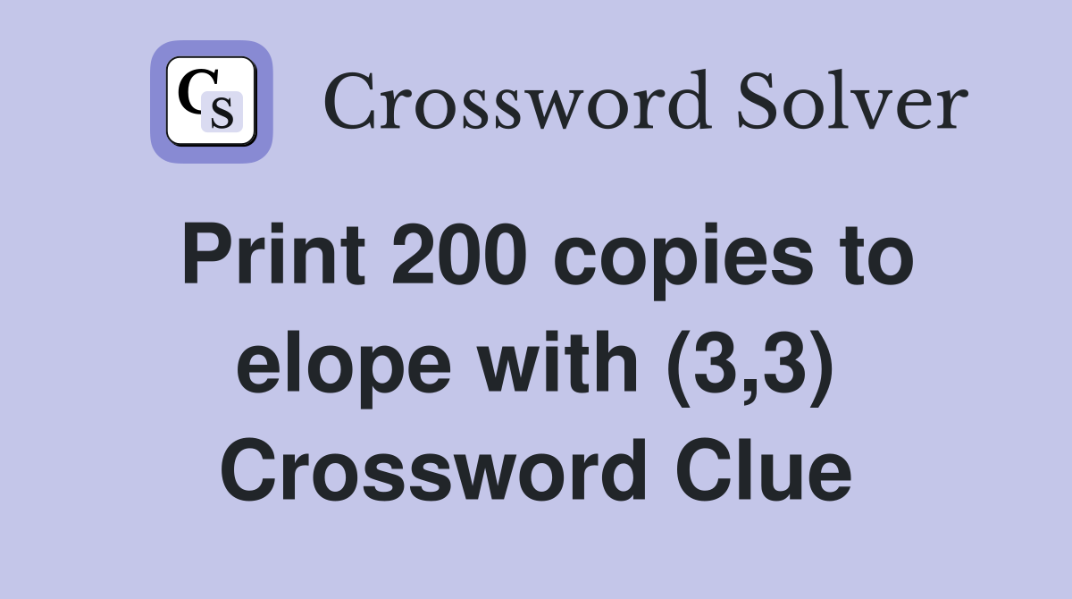 Print 200 copies to elope with (3,3) Crossword Clue
