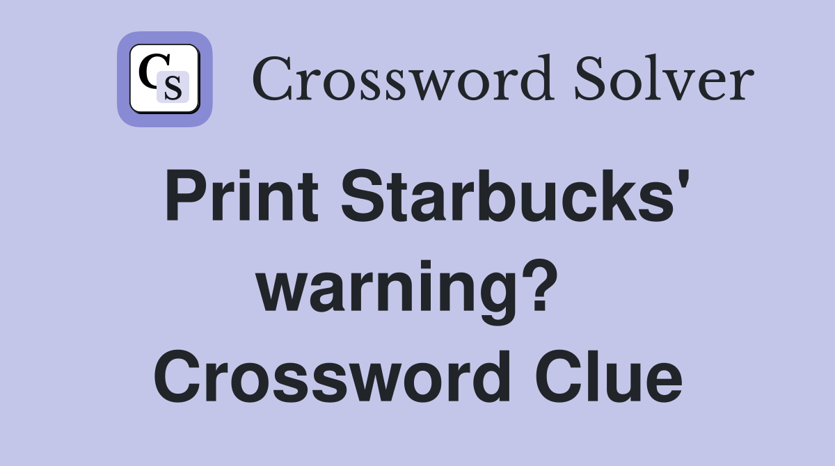 Print Starbucks' warning?  Crossword Clue