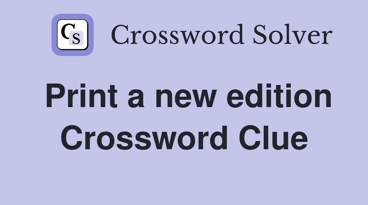 Print a new edition Crossword Clue