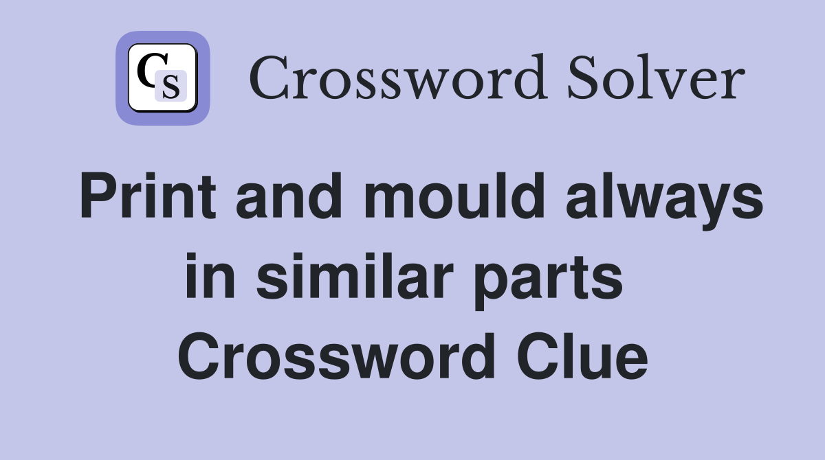 Print and mould always in similar parts  Crossword Clue