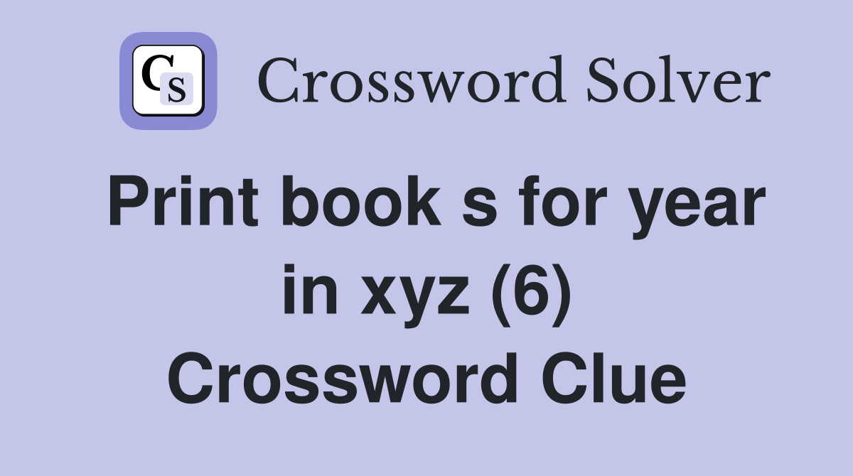 Print book s for year in xyz (6) Crossword Clue