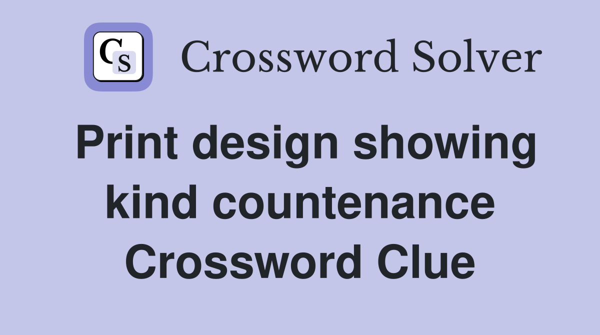 Print design showing kind countenance Crossword Clue