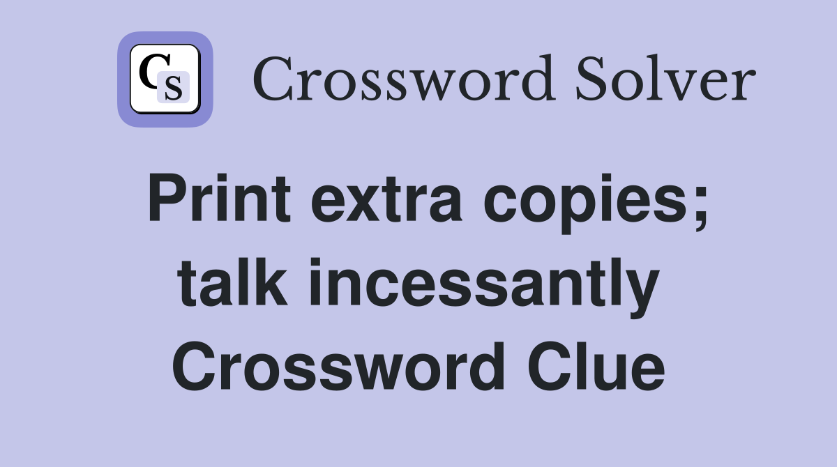 Print extra copies; talk incessantly Crossword Clue