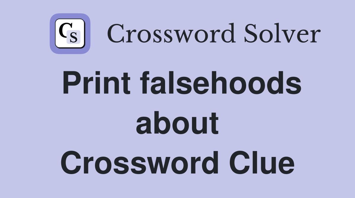Print falsehoods about Crossword Clue