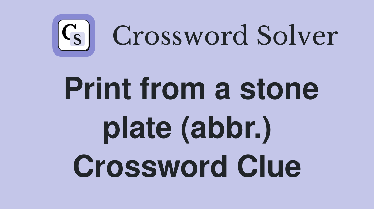 Print from a stone plate (abbr.) Crossword Clue