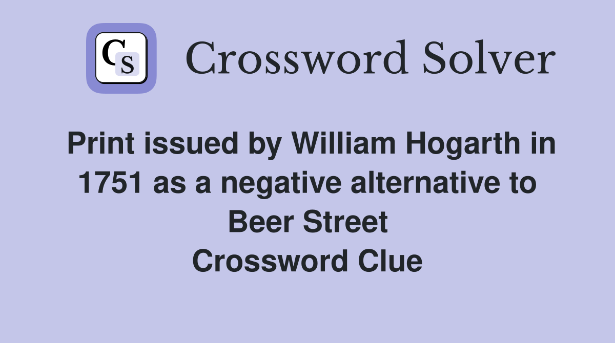 Print issued by William Hogarth in 1751 as a negative alternative to Beer Street Crossword Clue