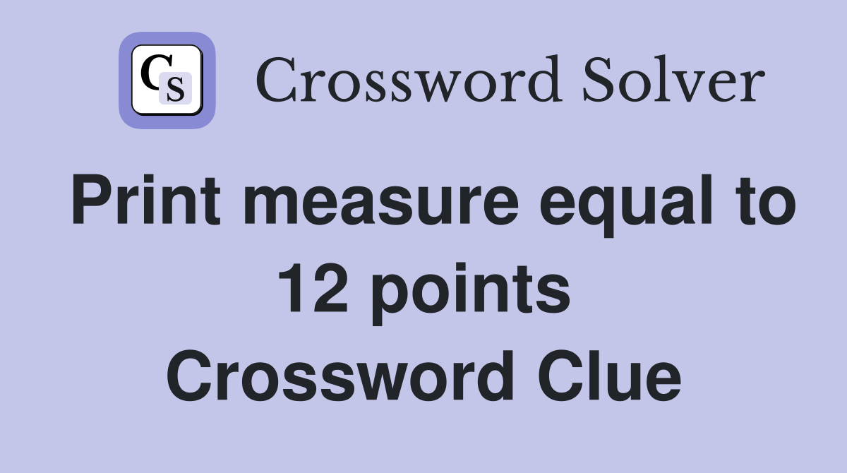 Print measure equal to 12 points Crossword Clue