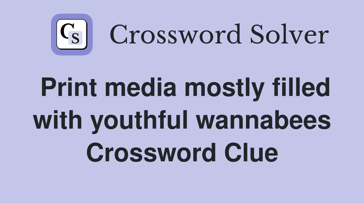 Print media mostly filled with youthful wannabees Crossword Clue