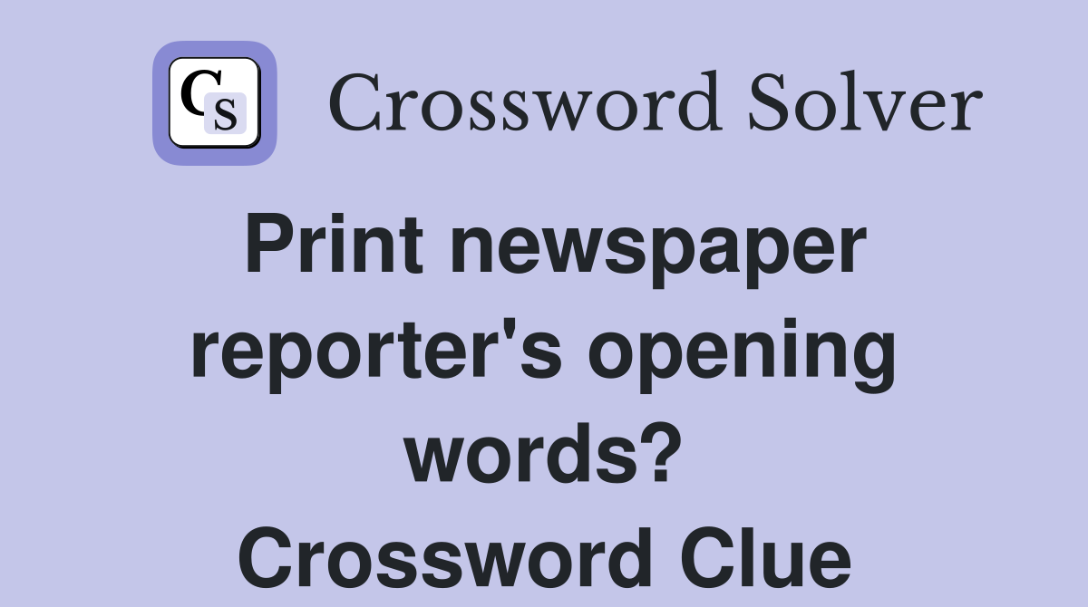 Print newspaper reporter's opening words? Crossword Clue