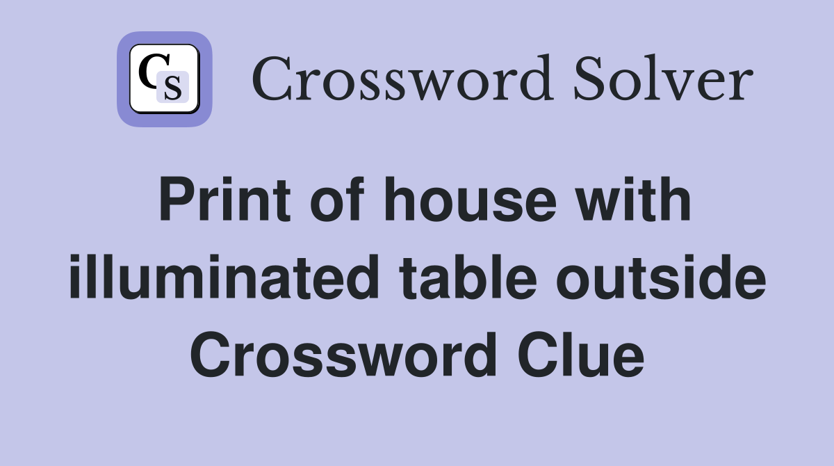Print of house with illuminated table outside Crossword Clue