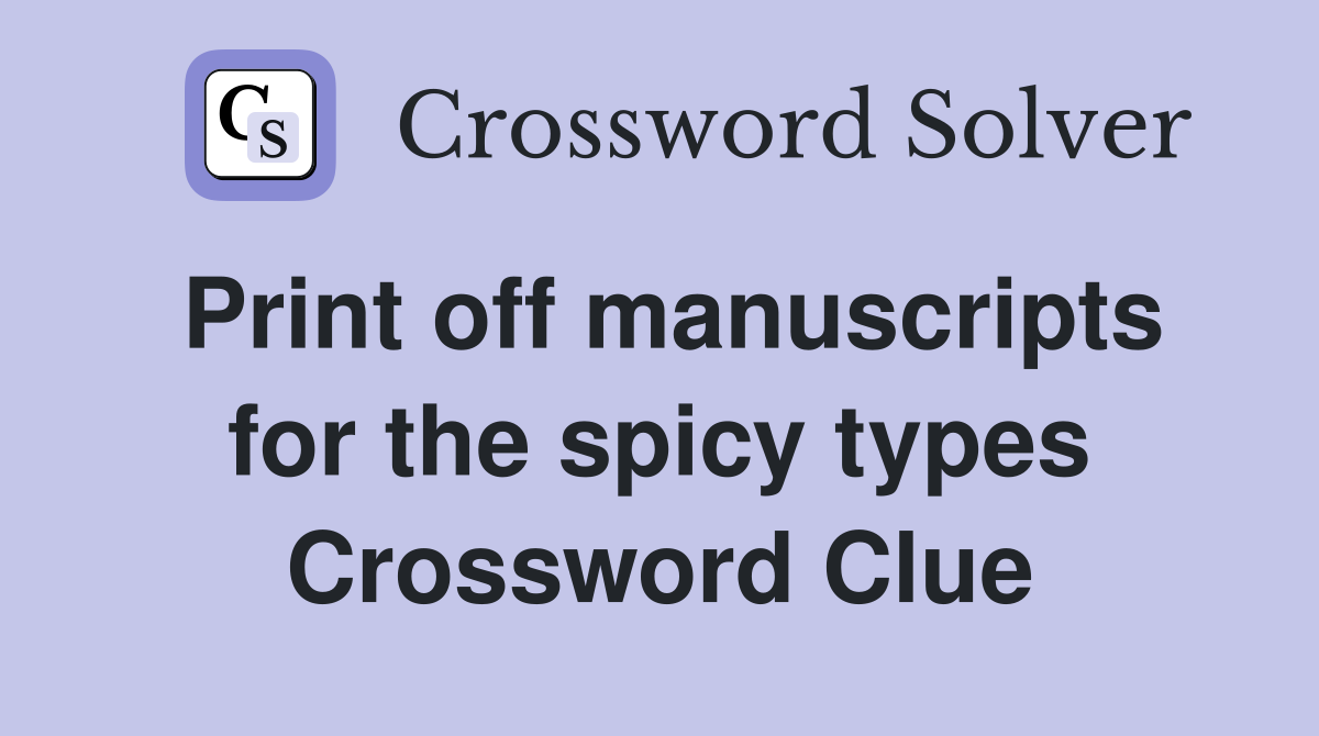 Print off manuscripts for the spicy types Crossword Clue