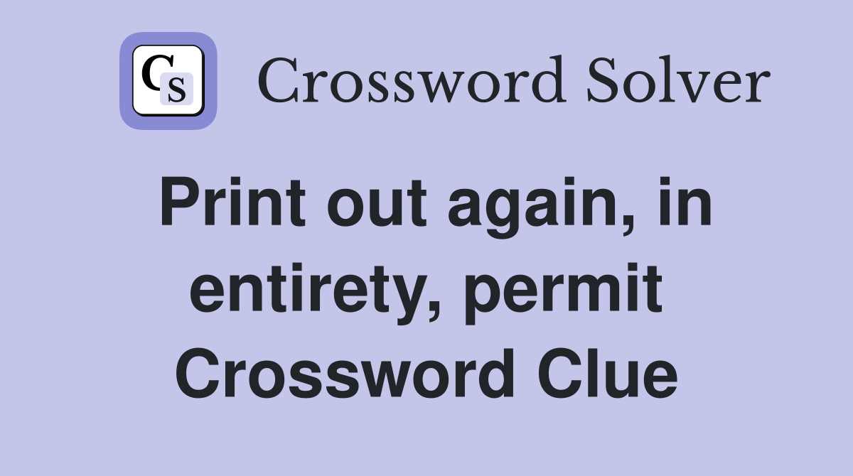 Print out again, in entirety, permit Crossword Clue