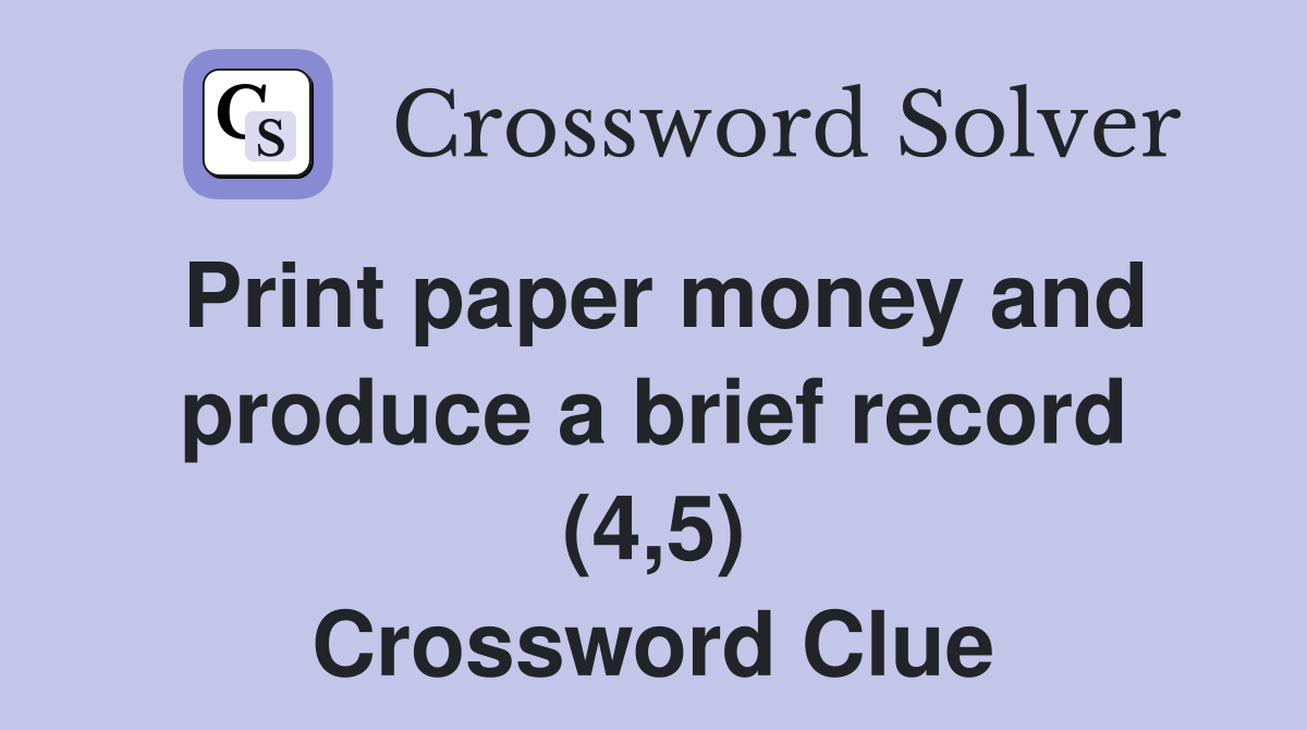 Print paper money and produce a brief record (4,5) Crossword Clue
