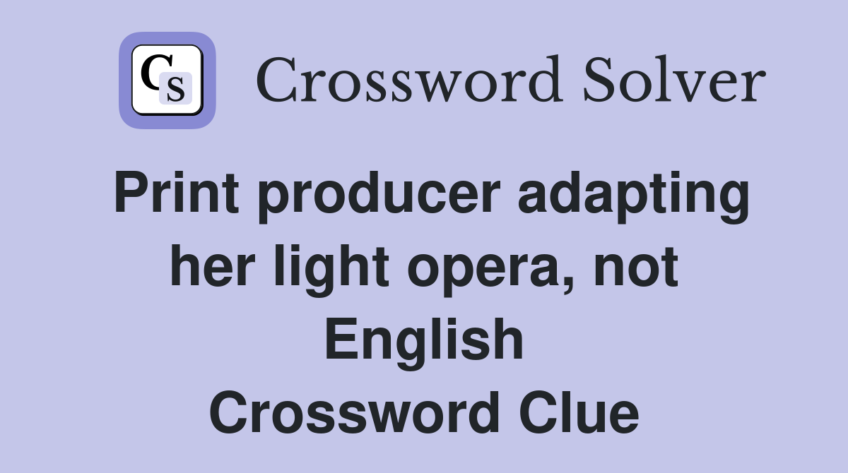 Print producer adapting her light opera, not English Crossword Clue