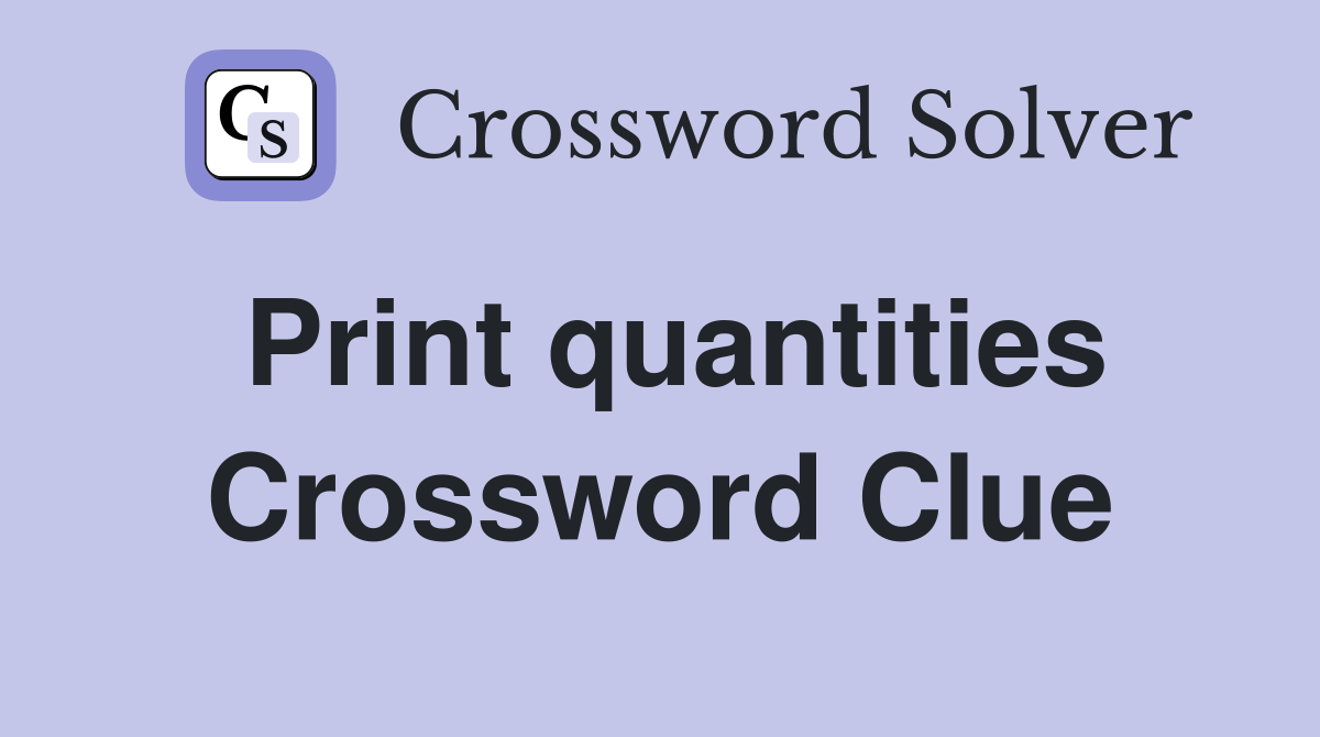 Print quantities Crossword Clue