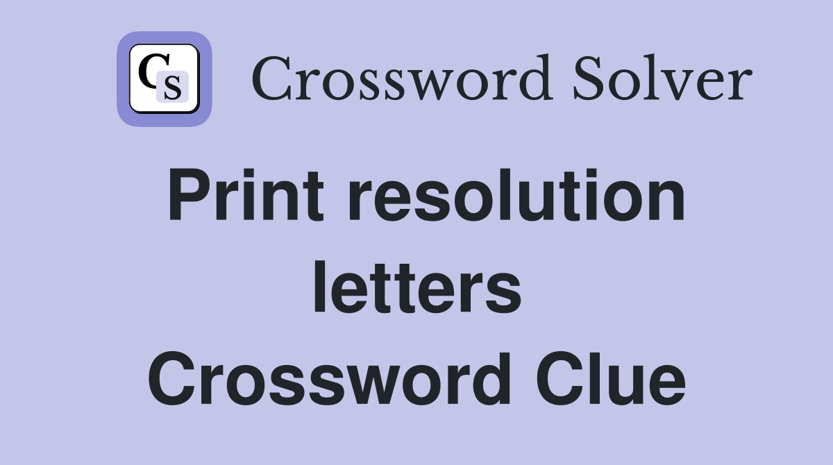 Print resolution letters Crossword Clue